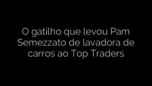 ​O gatilho que levou Pam Semezzato de lavadora de carros ao Top Traders 